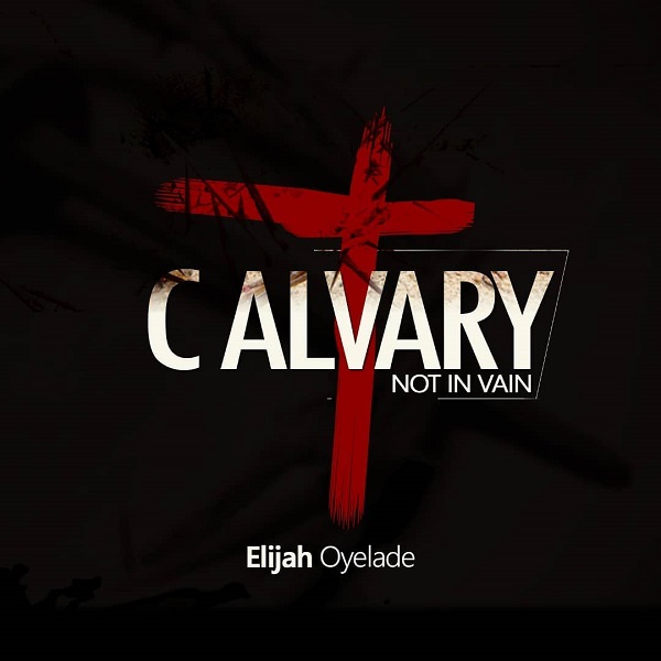 Elijah Oyelade Calvary (Not In Vain)