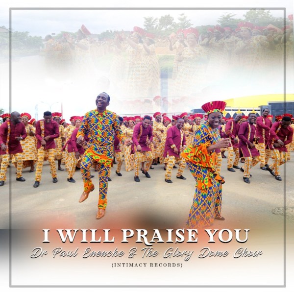 Dr. Paul Enenche Ft. Glory Dome Choir - I Will Praise You | VIDEO